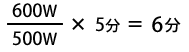 600ワット÷500ワット×5分＝6分